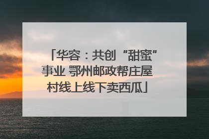 华容：共创“甜蜜”事业 鄂州邮政帮庄屋村线上线下卖西瓜